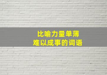 比喻力量单薄难以成事的词语