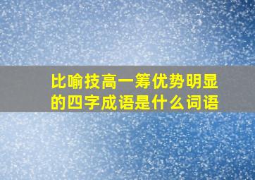 比喻技高一筹优势明显的四字成语是什么词语