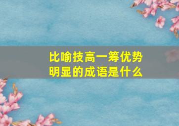 比喻技高一筹优势明显的成语是什么