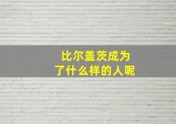 比尔盖茨成为了什么样的人呢