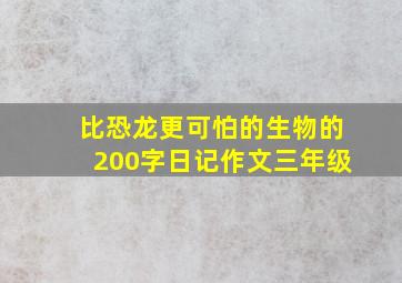 比恐龙更可怕的生物的200字日记作文三年级