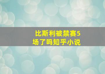 比斯利被禁赛5场了吗知乎小说