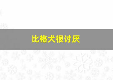 比格犬很讨厌