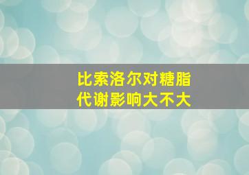 比索洛尔对糖脂代谢影响大不大