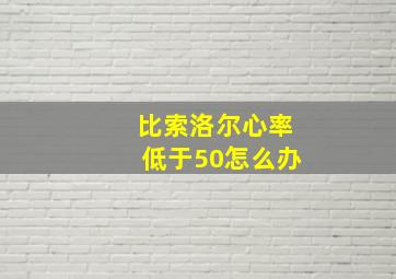 比索洛尔心率低于50怎么办