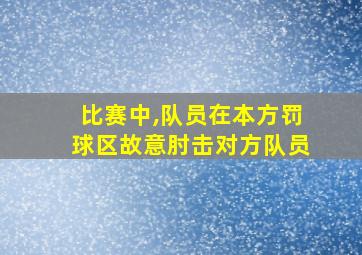 比赛中,队员在本方罚球区故意肘击对方队员