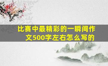 比赛中最精彩的一瞬间作文500字左右怎么写的