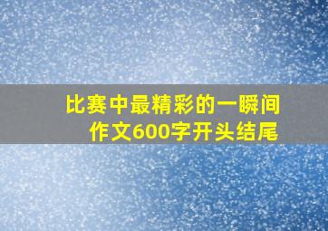 比赛中最精彩的一瞬间作文600字开头结尾