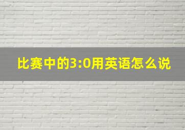 比赛中的3:0用英语怎么说