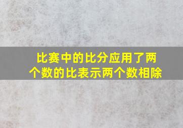 比赛中的比分应用了两个数的比表示两个数相除