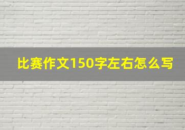 比赛作文150字左右怎么写