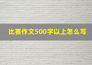 比赛作文500字以上怎么写