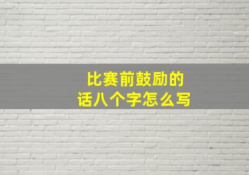 比赛前鼓励的话八个字怎么写