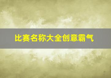 比赛名称大全创意霸气