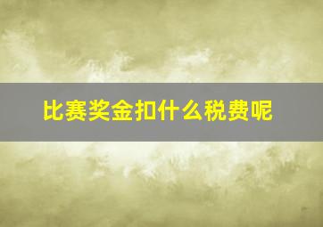 比赛奖金扣什么税费呢