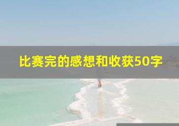 比赛完的感想和收获50字