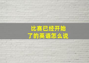 比赛已经开始了的英语怎么说