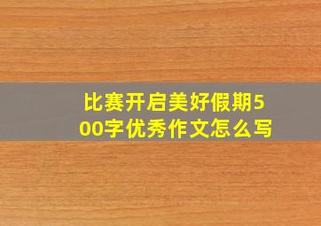 比赛开启美好假期500字优秀作文怎么写