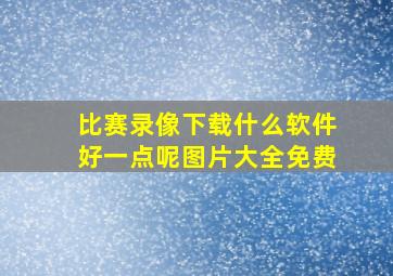 比赛录像下载什么软件好一点呢图片大全免费