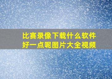 比赛录像下载什么软件好一点呢图片大全视频