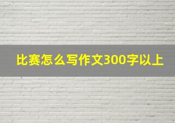 比赛怎么写作文300字以上