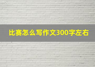 比赛怎么写作文300字左右