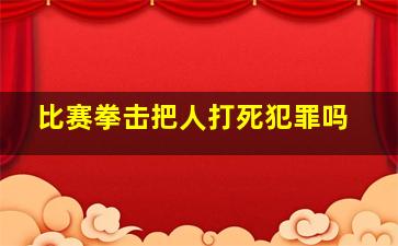 比赛拳击把人打死犯罪吗