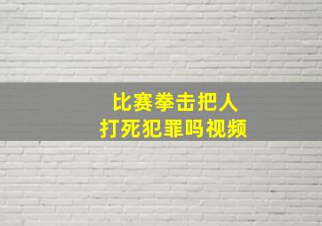 比赛拳击把人打死犯罪吗视频