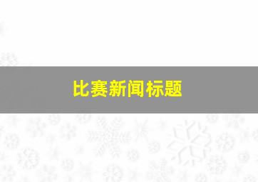 比赛新闻标题