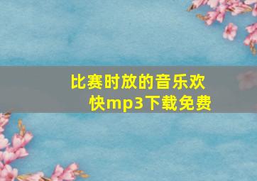 比赛时放的音乐欢快mp3下载免费