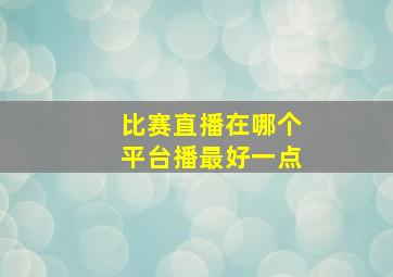 比赛直播在哪个平台播最好一点