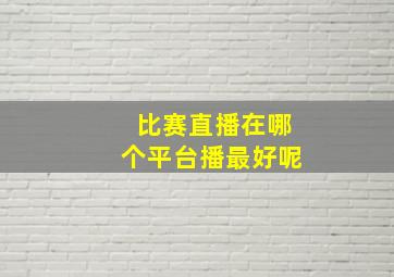 比赛直播在哪个平台播最好呢