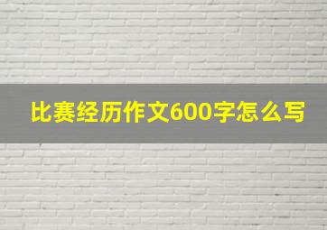 比赛经历作文600字怎么写