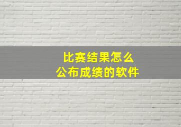 比赛结果怎么公布成绩的软件