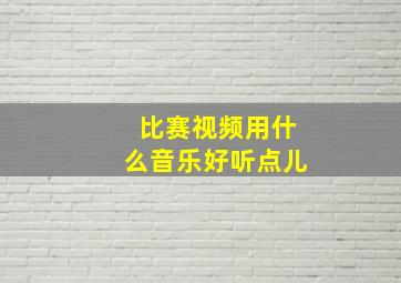 比赛视频用什么音乐好听点儿