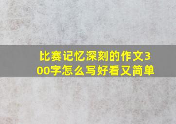 比赛记忆深刻的作文300字怎么写好看又简单