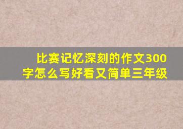 比赛记忆深刻的作文300字怎么写好看又简单三年级