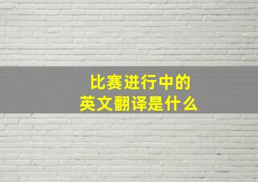 比赛进行中的英文翻译是什么