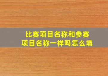 比赛项目名称和参赛项目名称一样吗怎么填