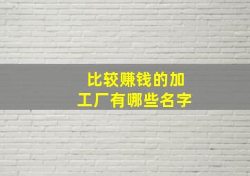 比较赚钱的加工厂有哪些名字