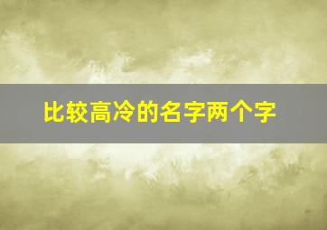 比较高冷的名字两个字