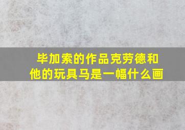 毕加索的作品克劳德和他的玩具马是一幅什么画