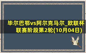 毕尔巴鄂vs阿尔克马尔_欧联杯联赛阶段第2轮(10月04日)全场集锦