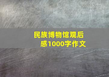 民族博物馆观后感1000字作文