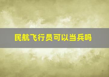 民航飞行员可以当兵吗