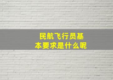 民航飞行员基本要求是什么呢