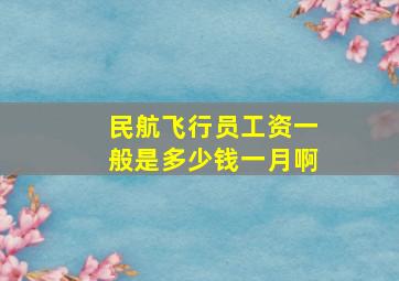 民航飞行员工资一般是多少钱一月啊