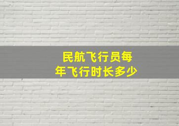 民航飞行员每年飞行时长多少