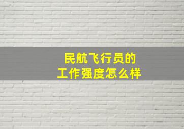 民航飞行员的工作强度怎么样