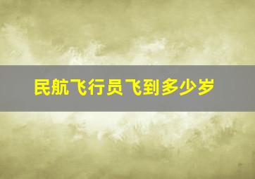 民航飞行员飞到多少岁